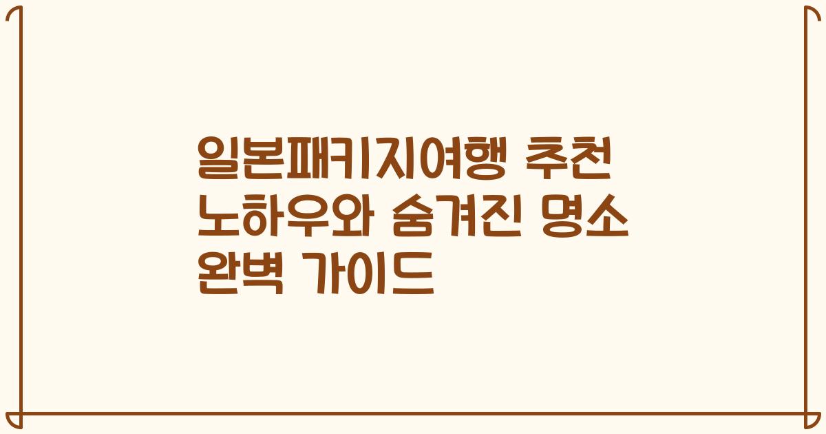 일본패키지여행 추천 노하우와 숨겨진 명소 완벽 가이드