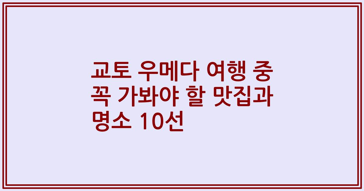 교토 우메다 여행 중 꼭 가봐야 할 맛집과 명소 10선