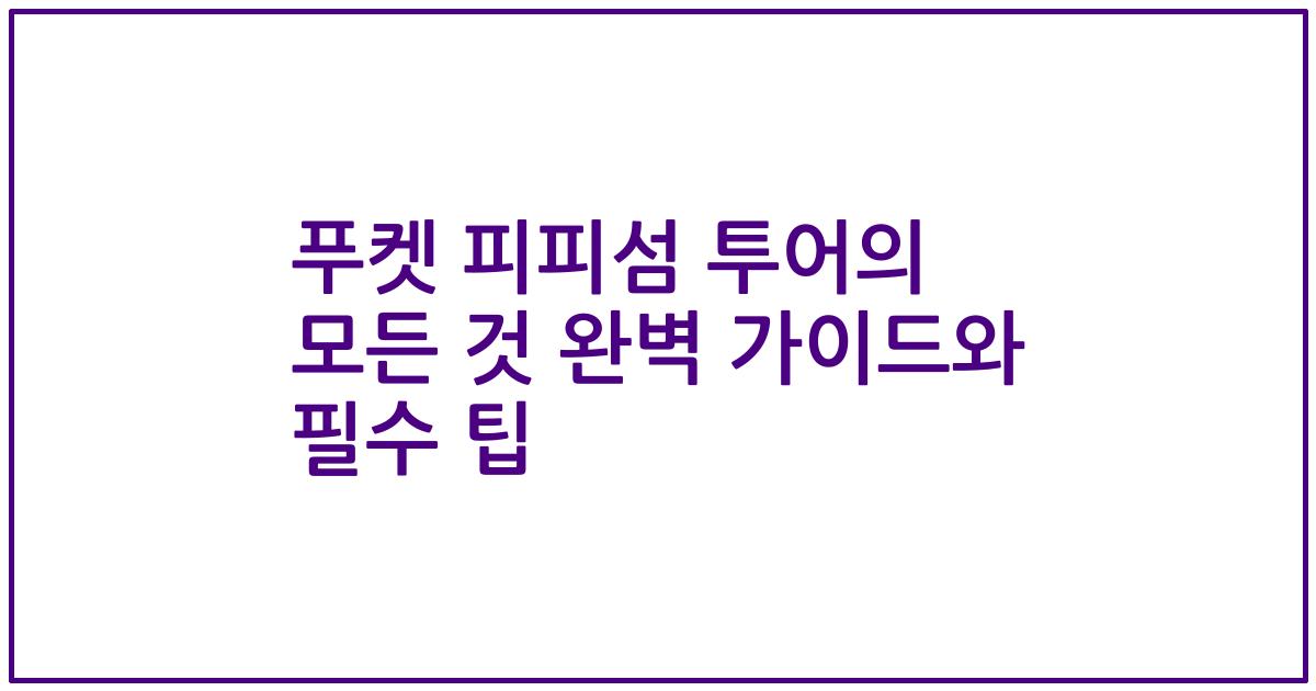 푸켓 피피섬 투어의 모든 것 완벽 가이드와 필수 팁