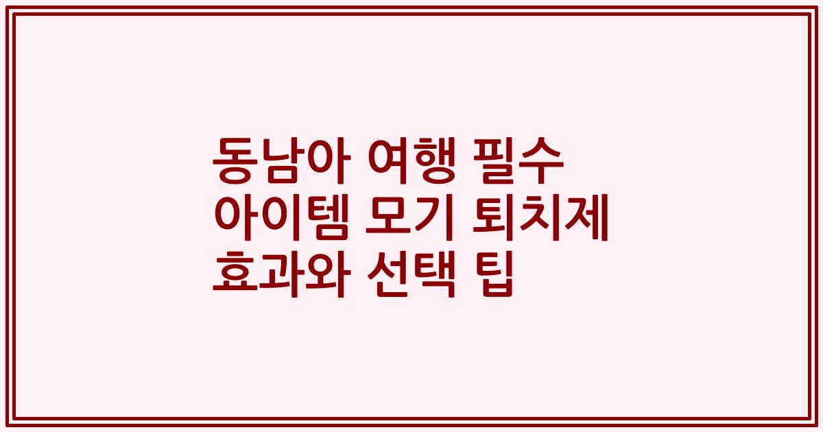 동남아 여행 필수 아이템 모기 퇴치제 효과와 선택 팁