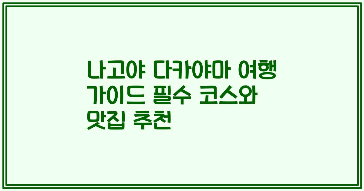 나고야 다카야마 여행 가이드 필수 코스와 맛집 추천