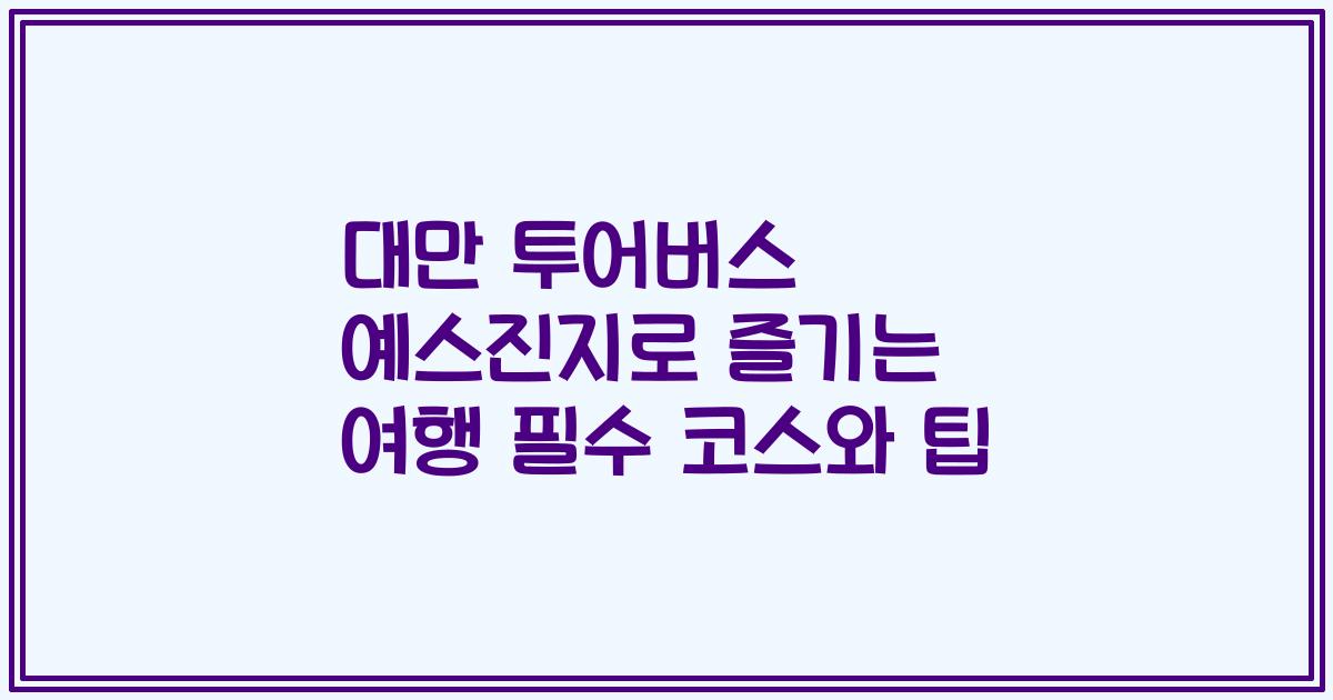 대만 투어버스 예스진지로 즐기는 여행 필수 코스와 팁