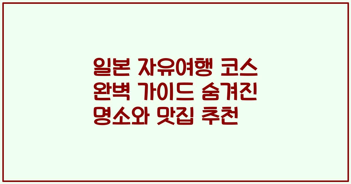 일본 자유여행 코스 완벽 가이드 숨겨진 명소와 맛집 추천