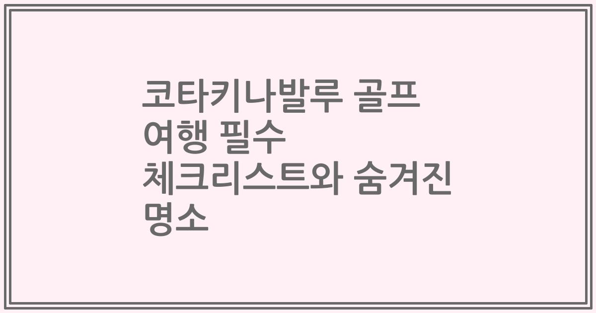 코타키나발루 골프 여행 필수 체크리스트와 숨겨진 명소