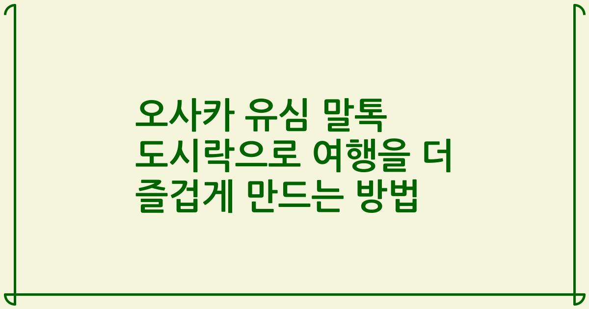 오사카 유심 말톡 도시락으로 여행을 더 즐겁게 만드는 방법