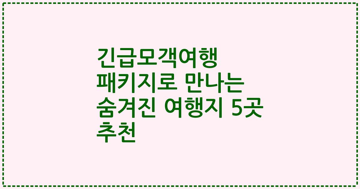 긴급모객여행 패키지로 만나는 숨겨진 여행지 5곳 추천