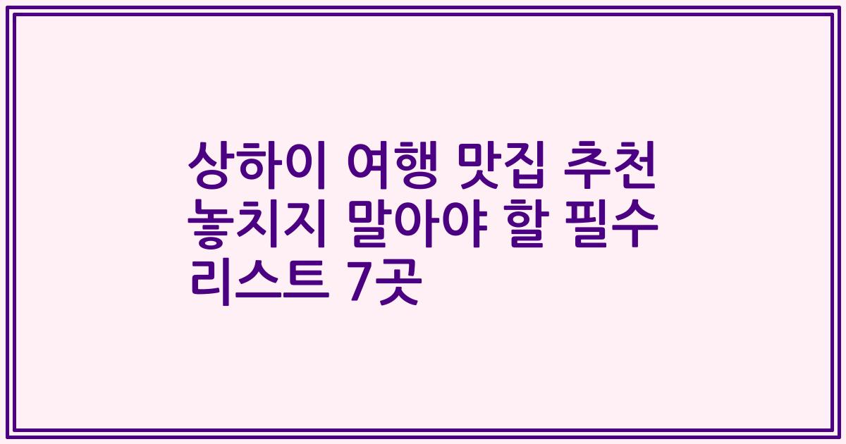 상하이 여행 맛집 추천 놓치지 말아야 할 필수 리스트 7곳