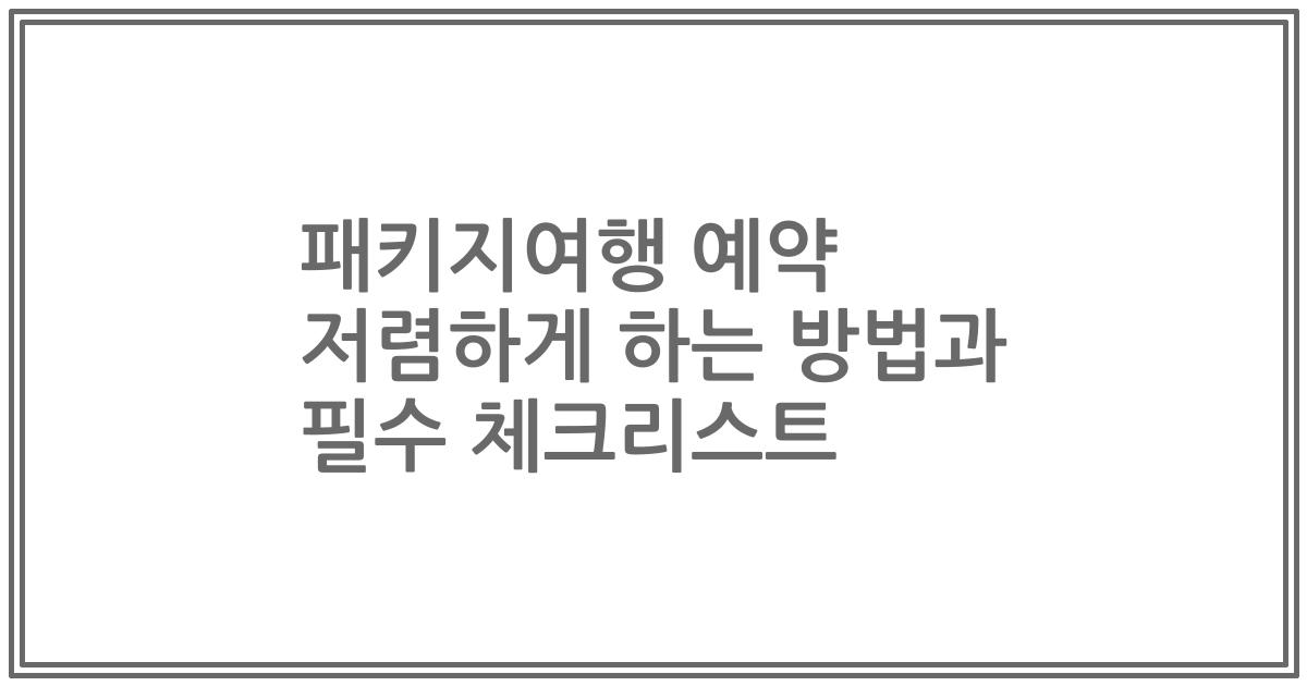 패키지여행 예약 저렴하게 하는 방법과 필수 체크리스트
