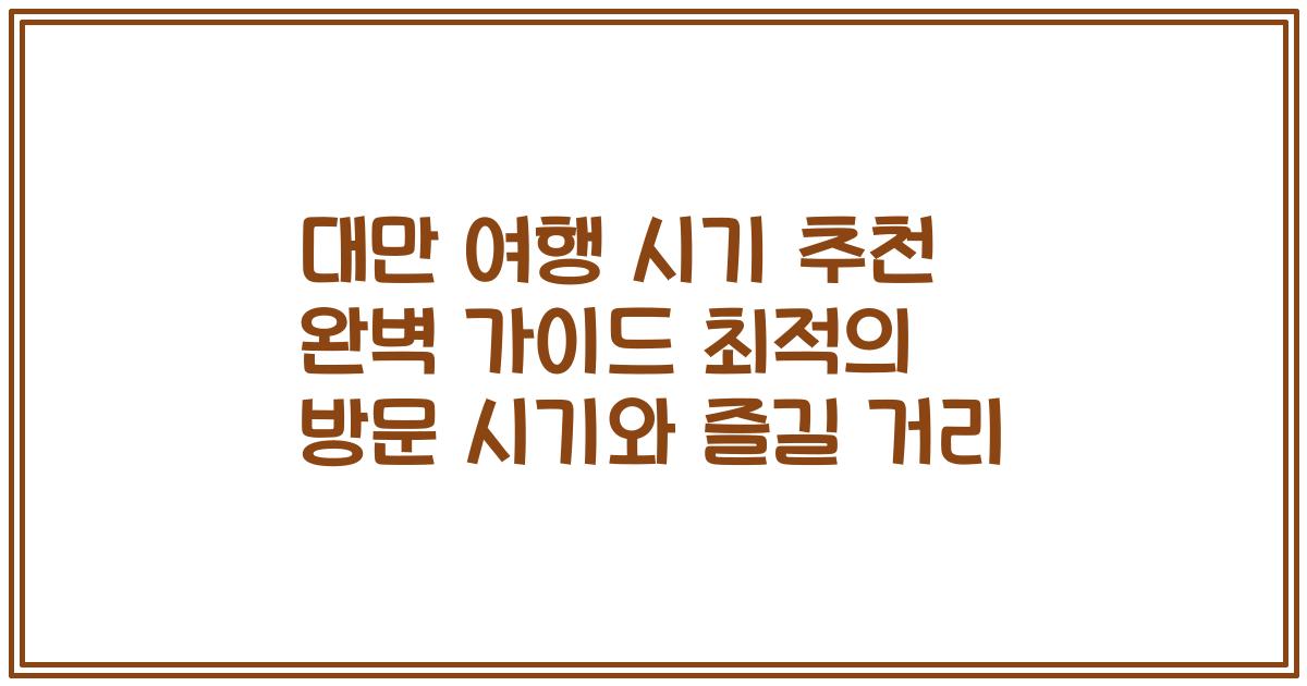 대만 여행 시기 추천 완벽 가이드 최적의 방문 시기와 즐길 거리