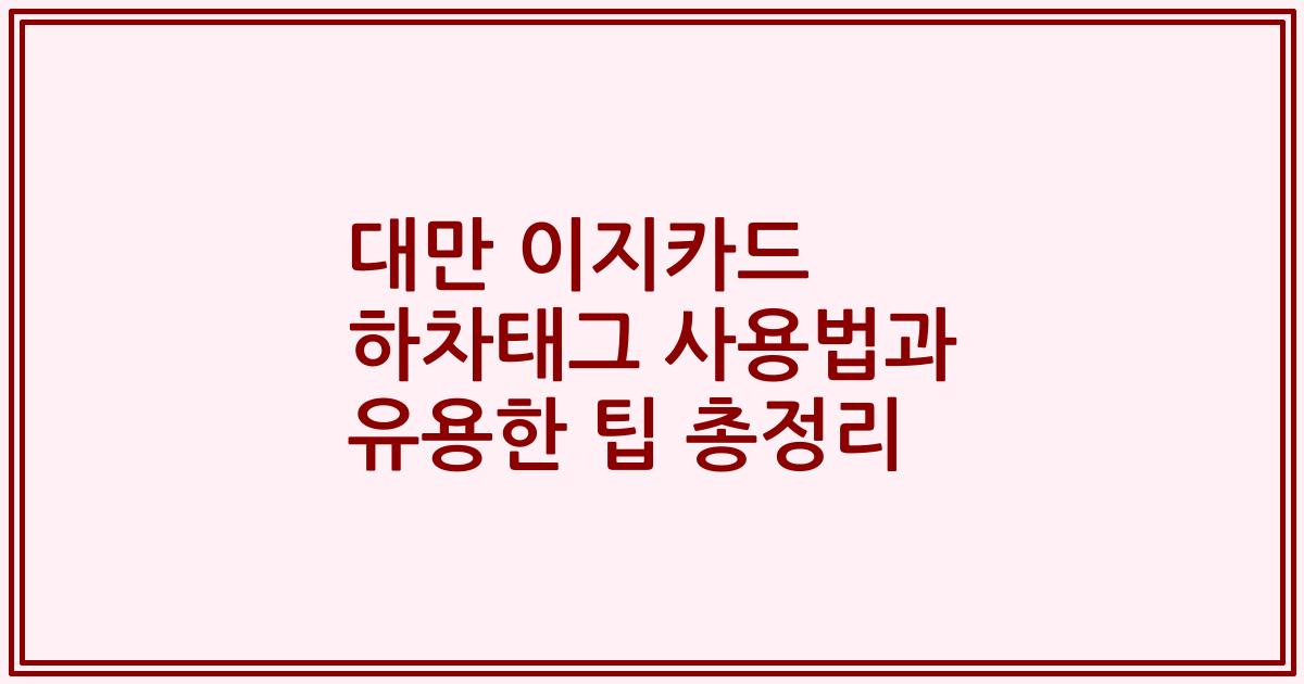 대만 이지카드 하차태그 사용법과 유용한 팁 총정리
