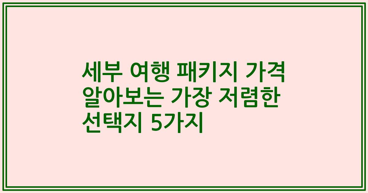 세부 여행 패키지 가격 알아보는 가장 저렴한 선택지 5가지