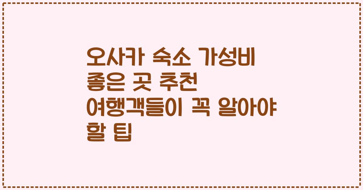 오사카 숙소 가성비 좋은 곳 추천 여행객들이 꼭 알아야 할 팁
