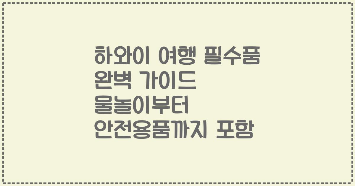 하와이 여행 필수품 완벽 가이드 물놀이부터 안전용품까지 포함