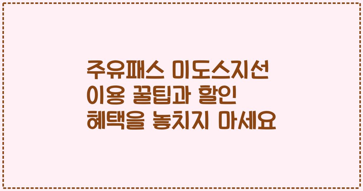 주유패스 미도스지선 이용 꿀팁과 할인 혜택을 놓치지 마세요