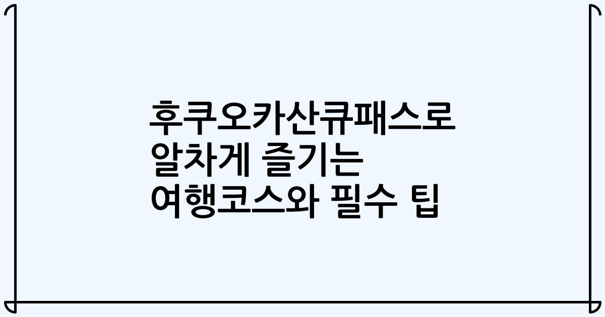 후쿠오카산큐패스로 알차게 즐기는 여행코스와 필수 팁