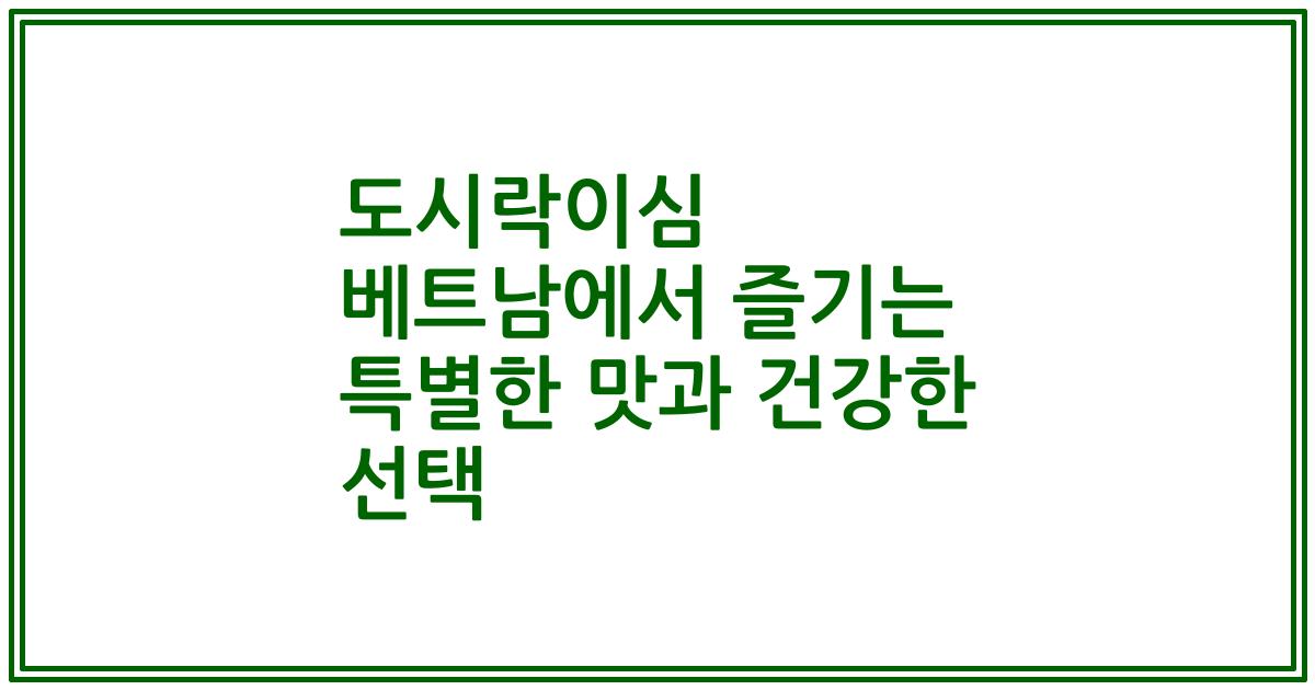 도시락이심 베트남에서 즐기는 특별한 맛과 건강한 선택