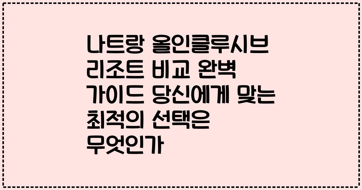 나트랑 올인클루시브 리조트 비교 완벽 가이드 당신에게 맞는 최적의 선택은 무엇인가