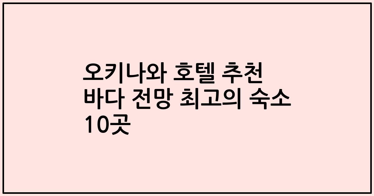 오키나와 호텔 추천 바다 전망 최고의 숙소 10곳