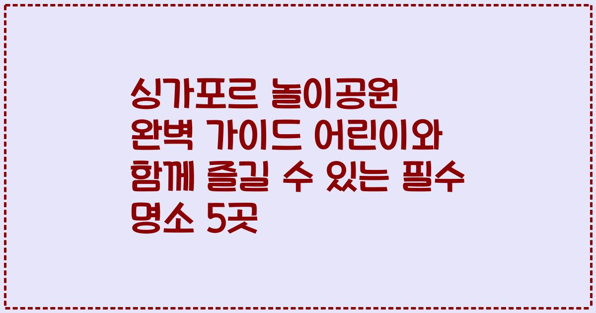 싱가포르 놀이공원 완벽 가이드 어린이와 함께 즐길 수 있는 필수 명소 5곳