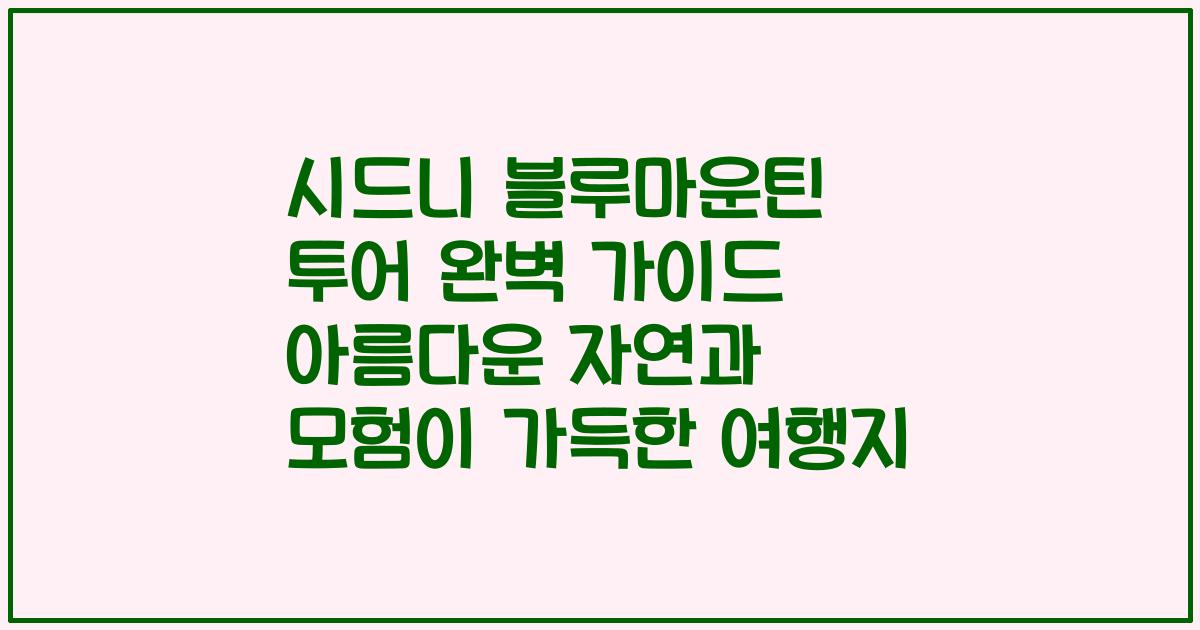 시드니 블루마운틴 투어 완벽 가이드 아름다운 자연과 모험이 가득한 여행지