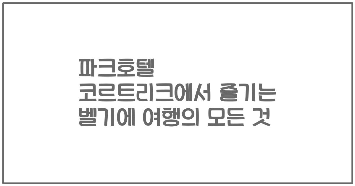 파크호텔 코르트리크에서 즐기는 벨기에 여행의 모든 것