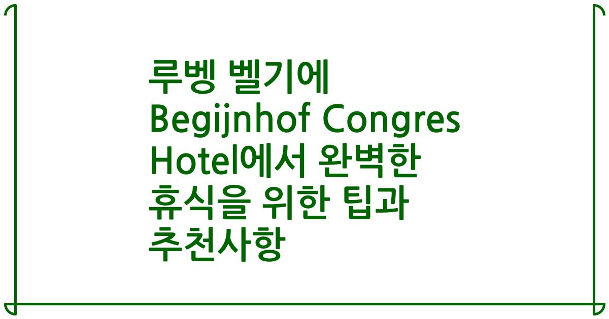 루벵 벨기에 Begijnhof Congres Hotel에서 완벽한 휴식을 위한 팁과 추천사항