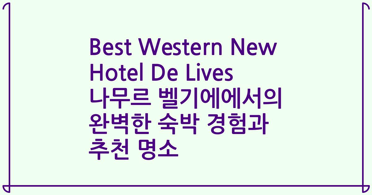 Best Western New Hotel De Lives 나무르 벨기에에서의 완벽한 숙박 경험과 추천 명소