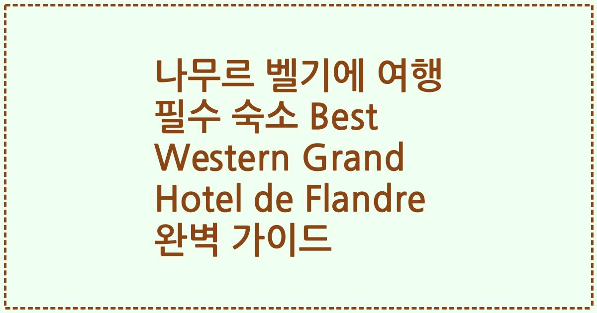 나무르 벨기에 여행 필수 숙소 Best Western Grand Hotel de Flandre 완벽 가이드