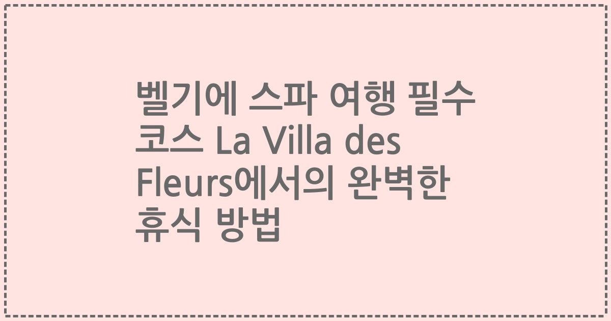 벨기에 스파 여행 필수 코스 La Villa des Fleurs에서의 완벽한 휴식 방법