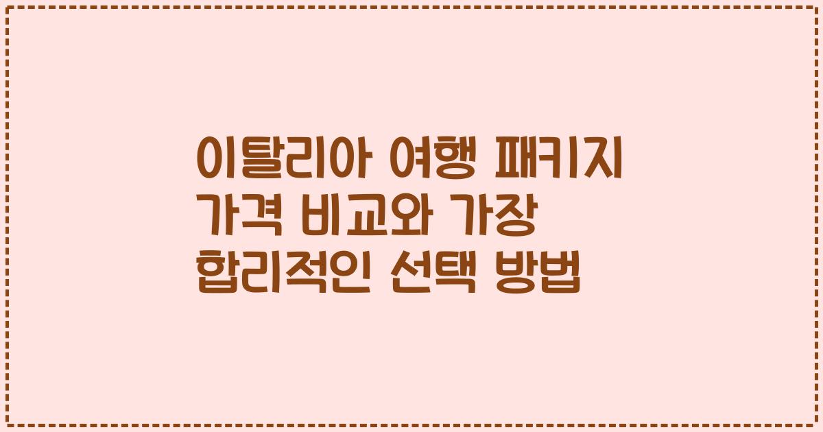 이탈리아 여행 패키지 가격 비교와 가장 합리적인 선택 방법
