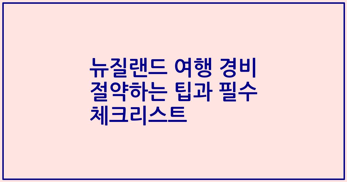 뉴질랜드 여행 경비 절약하는 팁과 필수 체크리스트