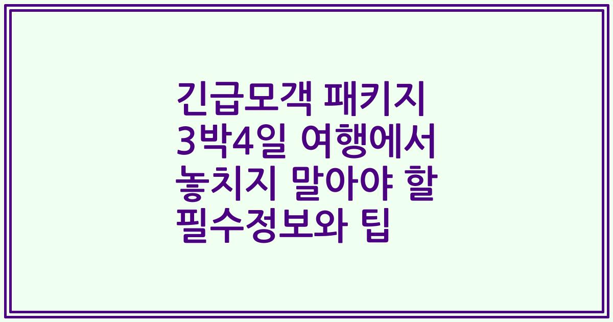 긴급모객 패키지 3박4일 여행에서 놓치지 말아야 할 필수정보와 팁