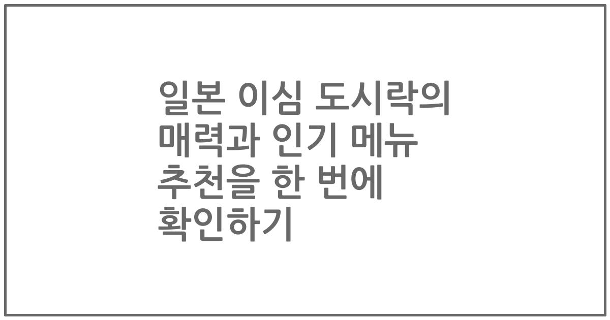 일본 이심 도시락의 매력과 인기 메뉴 추천을 한 번에 확인하기