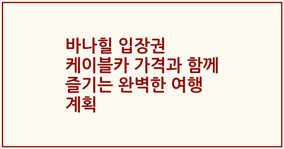 바나힐 입장권 케이블카 가격과 함께 즐기는 완벽한 여행 계획