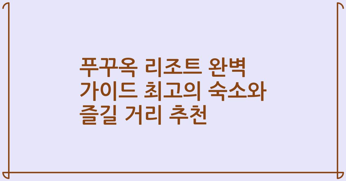 푸꾸옥 리조트 완벽 가이드 최고의 숙소와 즐길 거리 추천