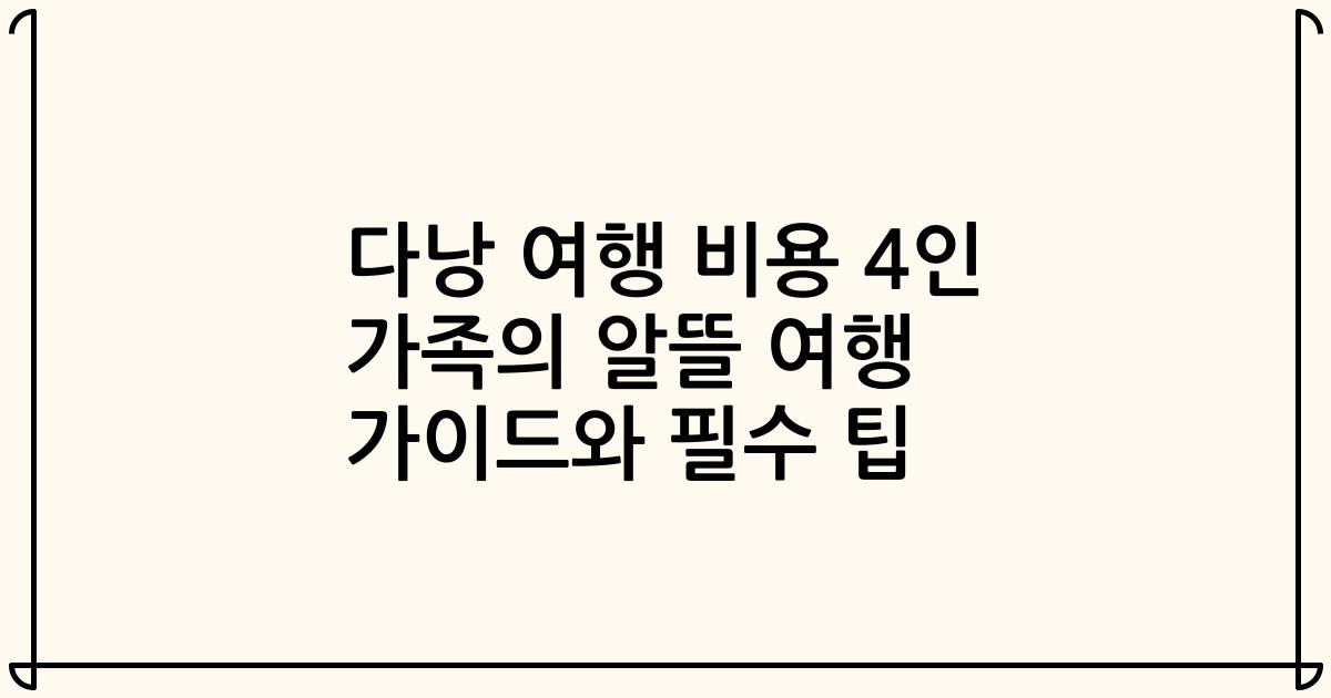 다낭 여행 비용 4인 가족의 알뜰 여행 가이드와 필수 팁
