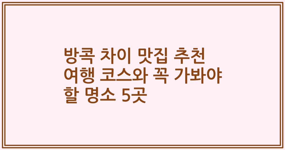 방콕 차이 맛집 추천 여행 코스와 꼭 가봐야 할 명소 5곳