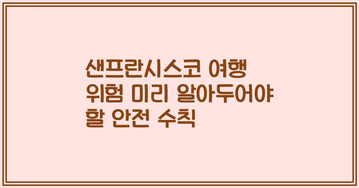 샌프란시스코 여행 위험 미리 알아두어야 할 안전 수칙