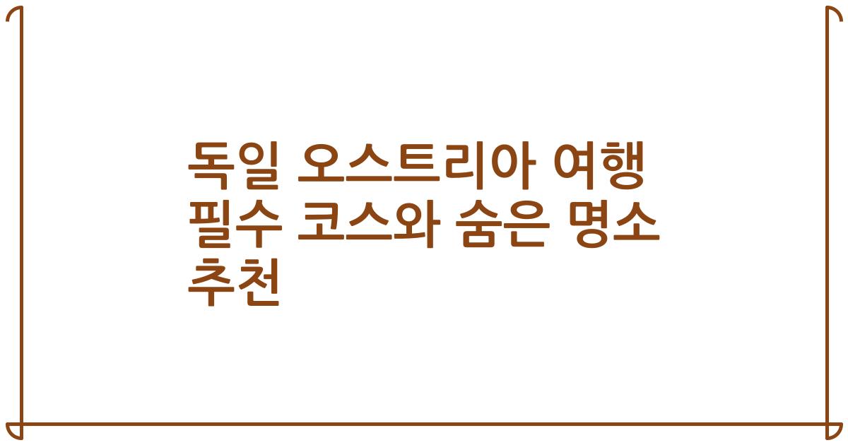 독일 오스트리아 여행 필수 코스와 숨은 명소 추천