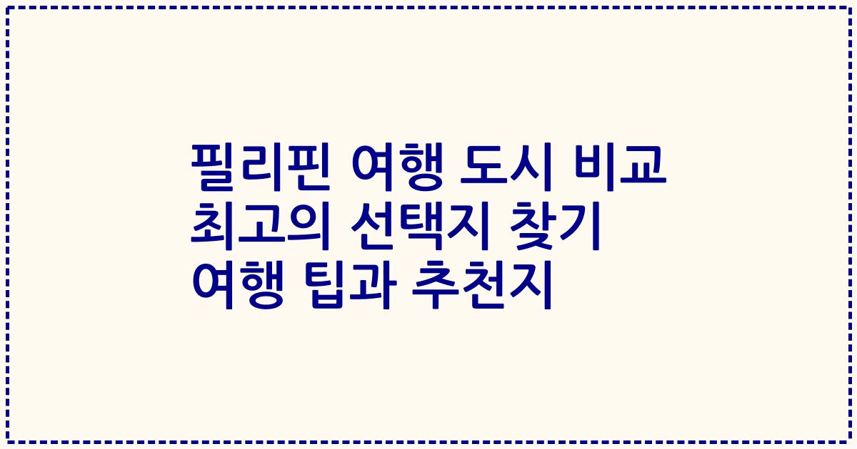 필리핀 여행 도시 비교 최고의 선택지 찾기 여행 팁과 추천지