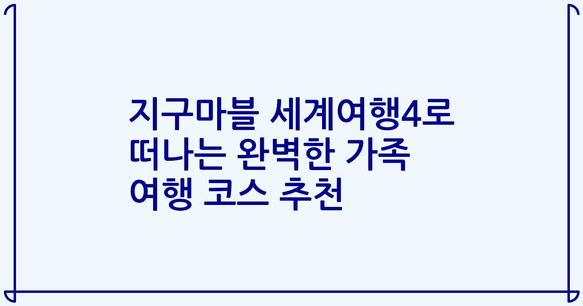지구마블 세계여행4로 떠나는 완벽한 가족 여행 코스 추천