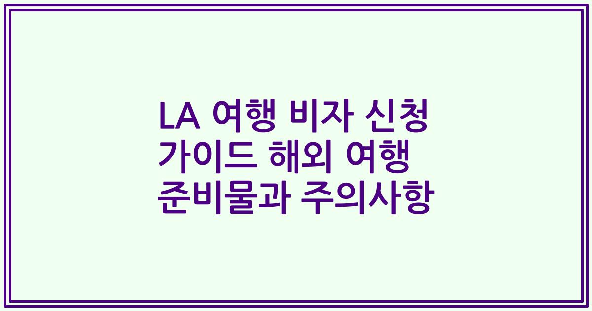 LA 여행 비자 신청 가이드 해외 여행 준비물과 주의사항