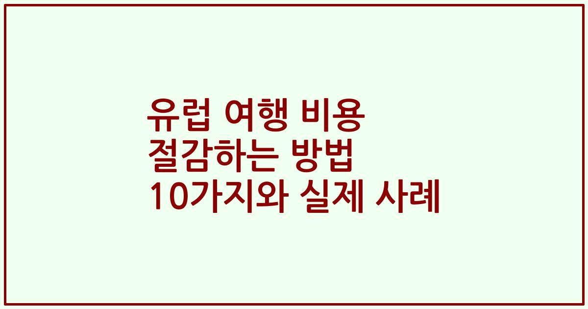 유럽 여행 비용 절감하는 방법 10가지와 실제 사례