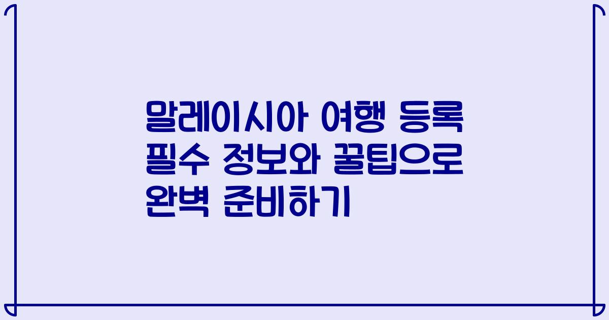 말레이시아 여행 등록 필수 정보와 꿀팁으로 완벽 준비하기