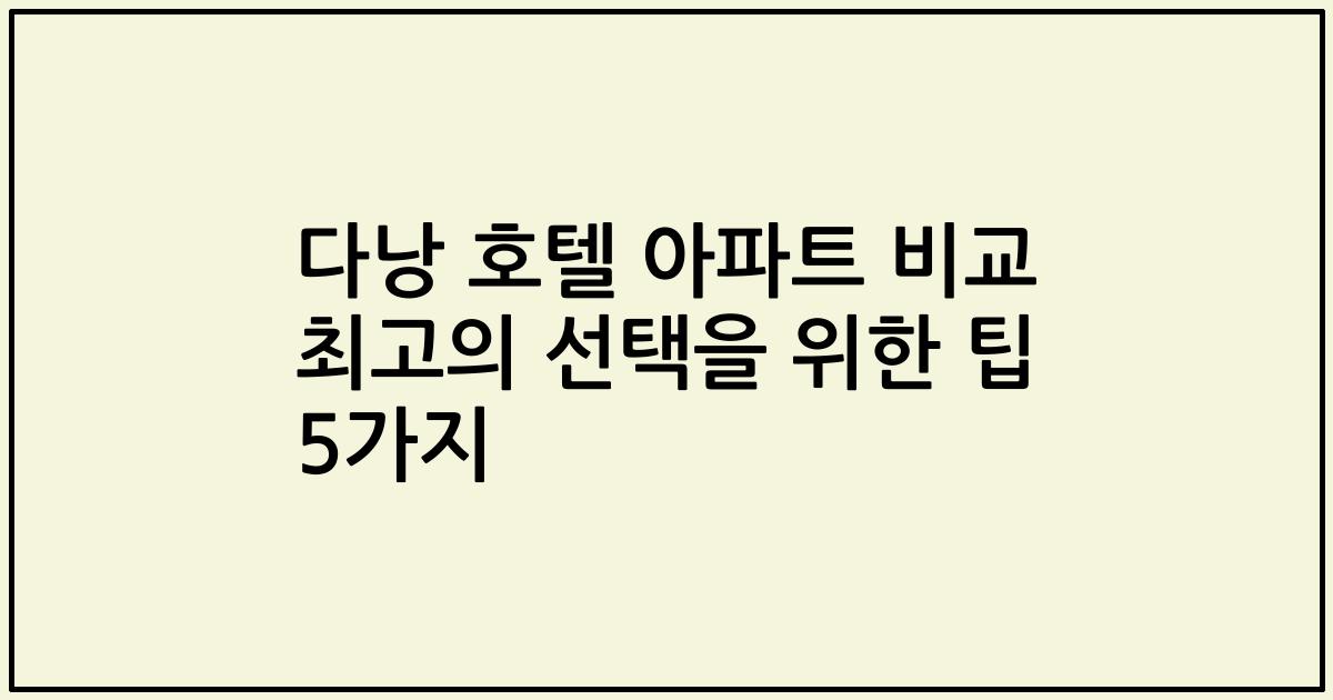 다낭 호텔 아파트 비교 최고의 선택을 위한 팁 5가지