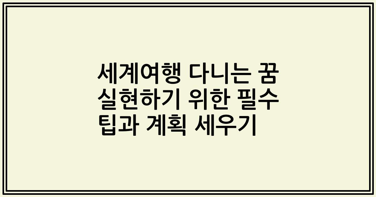 세계여행 다니는 꿈 실현하기 위한 필수 팁과 계획 세우기