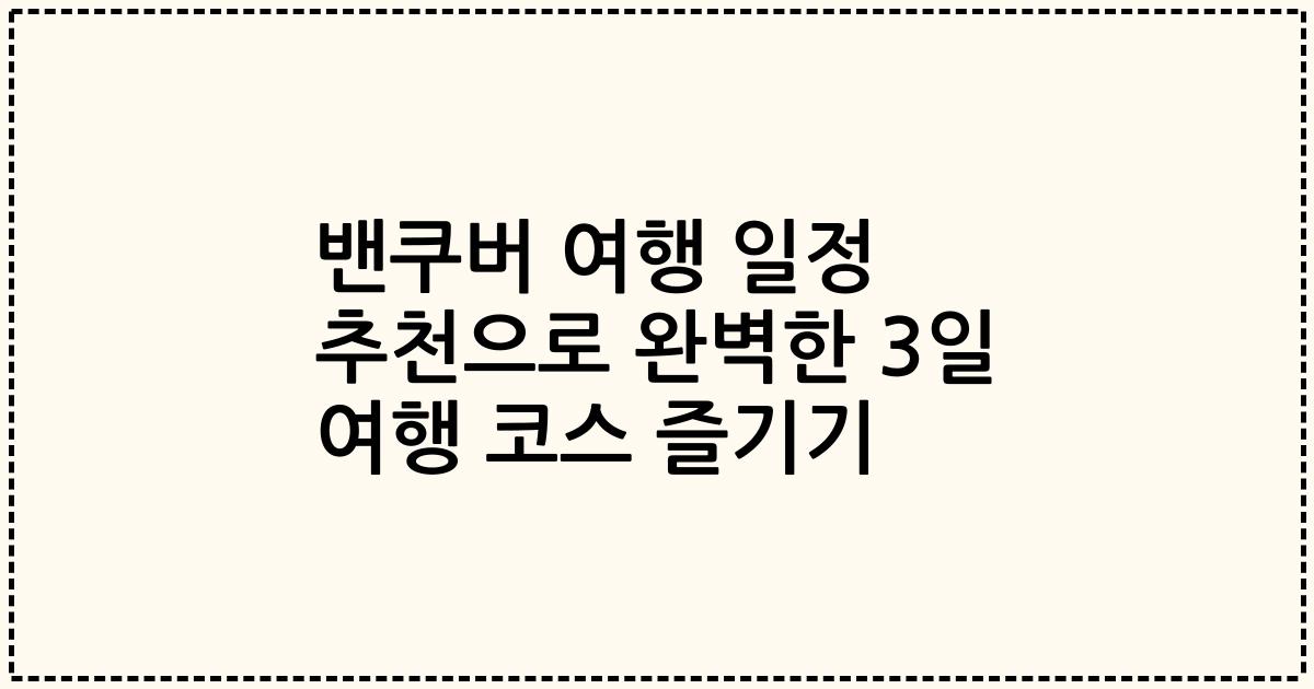 밴쿠버 여행 일정 추천으로 완벽한 3일 여행 코스 즐기기