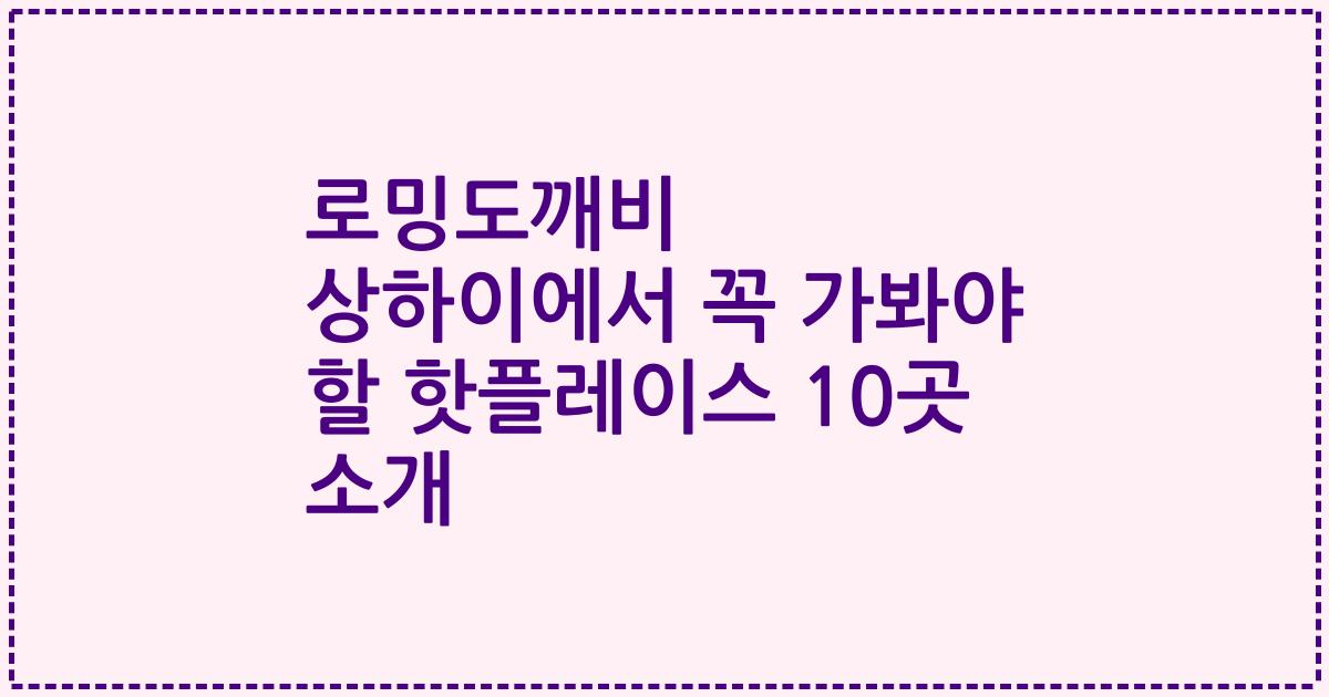 로밍도깨비 상하이에서 꼭 가봐야 할 핫플레이스 10곳 소개