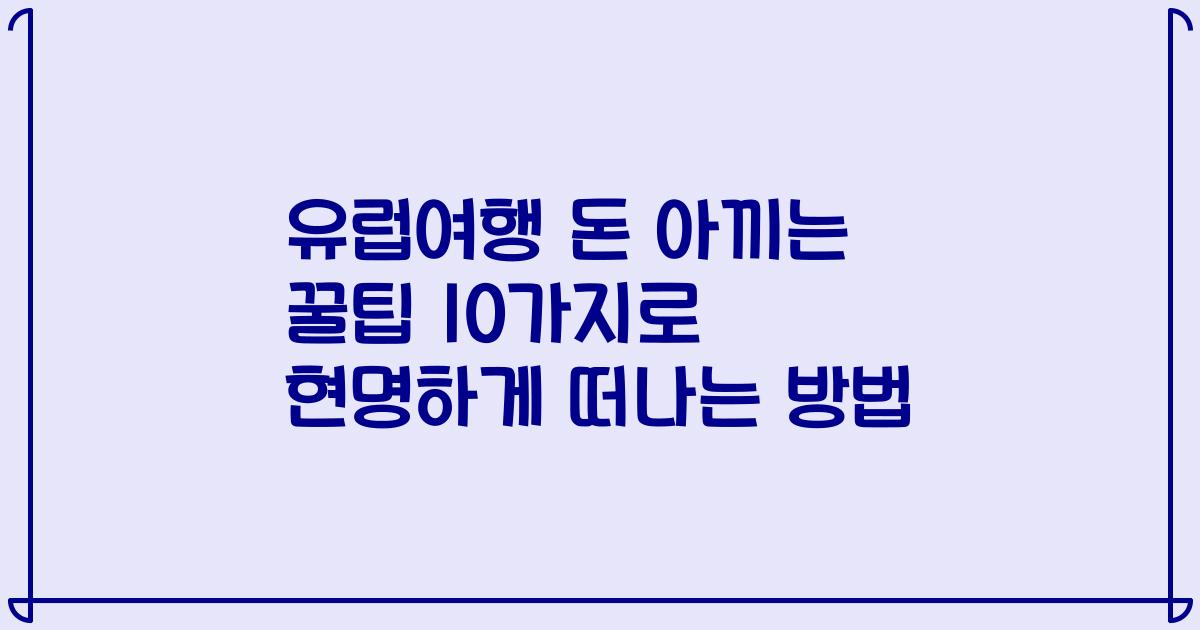 유럽여행 돈 아끼는 꿀팁 10가지로 현명하게 떠나는 방법