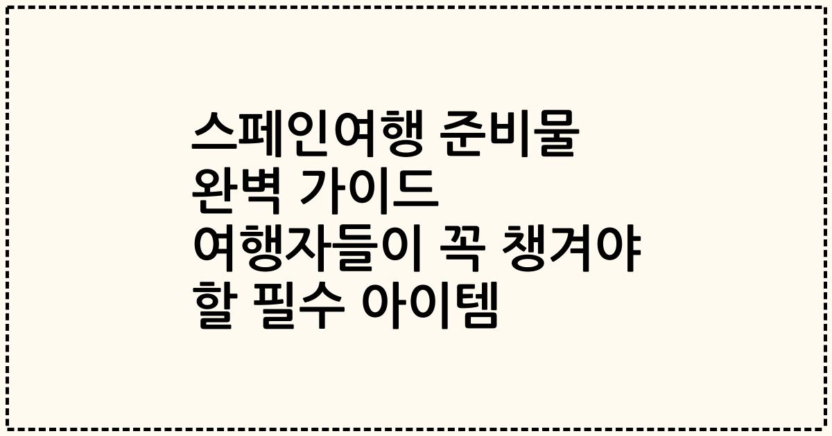 스페인여행 준비물 완벽 가이드 여행자들이 꼭 챙겨야 할 필수 아이템